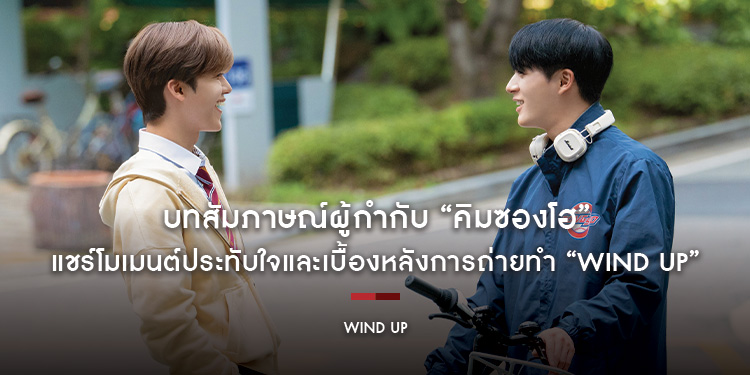 บทสัมภาษณ์ผู้กำกับ “คิมซองโฮ” แชร์โมเมนต์ประทับใจและเบื้องหลังการถ่ายทำ “Wind Up” ตีโฮมรันให้ทัชใจทุกพื้นที่ วันนี้ ในโรงภาพยนตร์